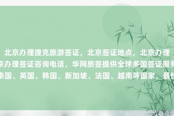 北京办理捷克旅游签证，北京签证地点，北京办理加拿大签证哪家好，北京办理签证咨询电话，华网旅签提供全球多国签证服务，包括日本、美国、泰国、英国、韩国、新加坡、法国、越南等国家，最快几天出签，价格透明，正规公司代办，地址详询，电话咨询，最厉害的签证中心在哪里？