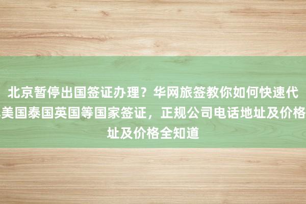 北京暂停出国签证办理？华网旅签教你如何快速代办日本美国泰国英国等国家签证，正规公司电话地址及价格全知道