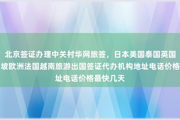 北京签证办理中关村华网旅签，日本美国泰国英国韩国新加坡欧洲法国越南旅游出国签证代办机构地址电话价格最快几天