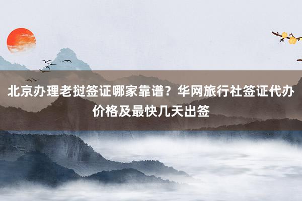北京办理老挝签证哪家靠谱？华网旅行社签证代办价格及最快几天出签