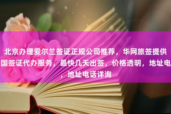 北京办理爱尔兰签证正规公司推荐，华网旅签提供全球多国签证代办服务，最快几天出签，价格透明，地址电话详询