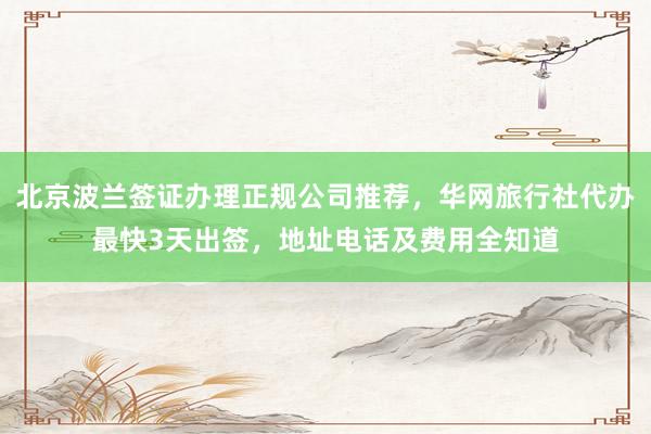 北京波兰签证办理正规公司推荐，华网旅行社代办最快3天出签，地址电话及费用全知道