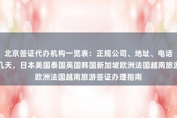 北京签证代办机构一览表：正规公司、地址、电话、价格、最快几天，日本美国泰国英国韩国新加坡欧洲法国越南旅游签证办理指南