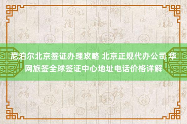 尼泊尔北京签证办理攻略 北京正规代办公司 华网旅签全球签证中心地址电话价格详解