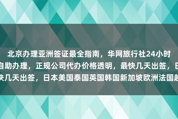 北京办理亚洲签证最全指南，华网旅行社24小时服务热线，港澳通行证自助办理，正规公司代办价格透明，最快几天出签，日本美国泰国英国韩国新加坡欧洲法国越南旅游攻略