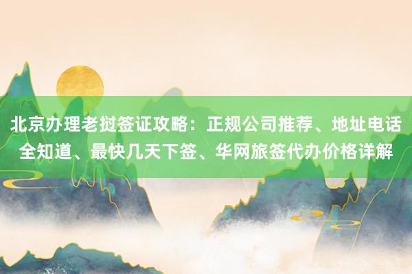 北京办理老挝签证攻略：正规公司推荐、地址电话全知道、最快几天下签、华网旅签代办价格详解