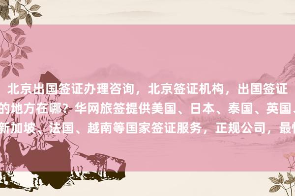 北京出国签证办理咨询，北京签证机构，出国签证代办机构，北京办签证的地方在哪？华网旅签提供美国、日本、泰国、英国、韩国、新加坡、法国、越南等国家签证服务，正规公司，最快几天出签，价格透明，如何办理？