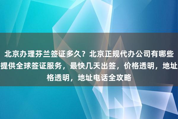 北京办理芬兰签证多久？北京正规代办公司有哪些？华网旅签提供全球签证服务，最快几天出签，价格透明，地址电话全攻略
