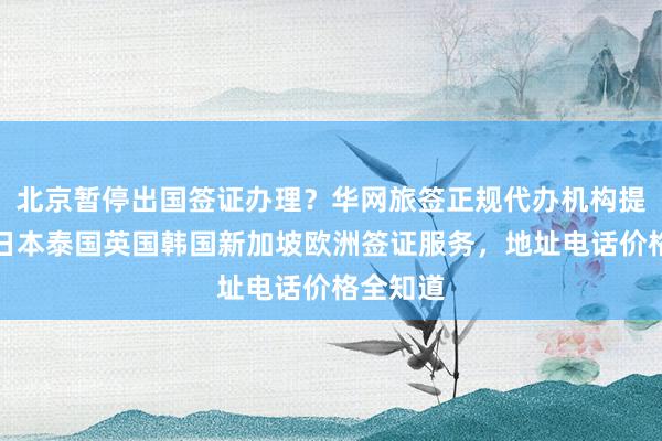 北京暂停出国签证办理？华网旅签正规代办机构提供美国日本泰国英国韩国新加坡欧洲签证服务，地址电话价格全知道