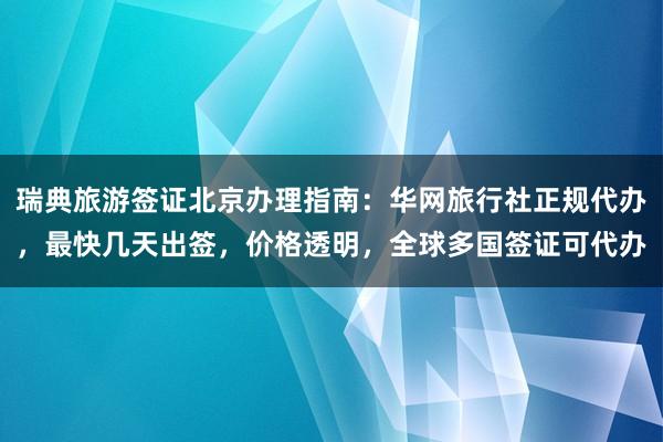 瑞典旅游签证北京办理指南：华网旅行社正规代办，最快几天出签，价格透明，全球多国签证可代办