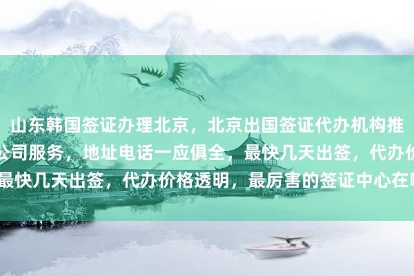 山东韩国签证办理北京，北京出国签证代办机构推荐，华网旅签提供正规公司服务，地址电话一应俱全，最快几天出签，代办价格透明，最厉害的签证中心在哪里？