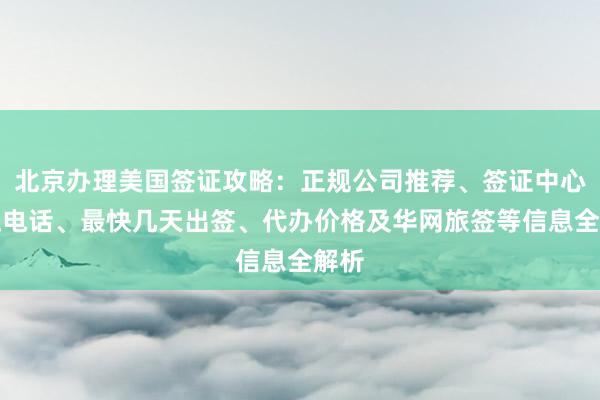 北京办理美国签证攻略：正规公司推荐、签证中心地址电话、最快几天出签、代办价格及华网旅签等信息全解析