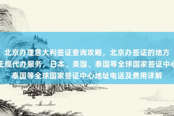 北京办理意大利签证查询攻略，北京办签证的地方在哪？华网旅签提供正规代办服务，日本、美国、泰国等全球国家签证中心地址电话及费用详解