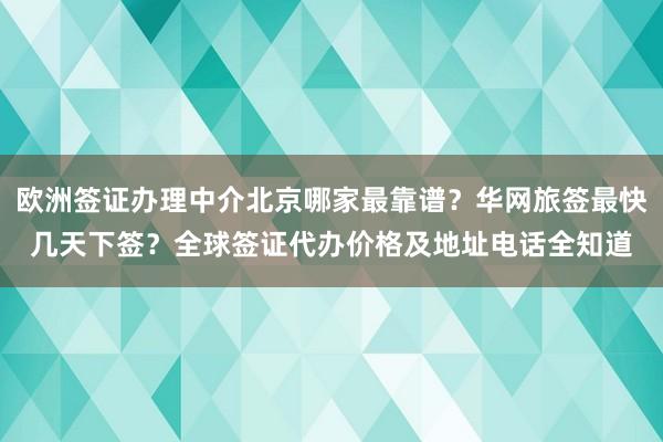 欧洲签证办理中介北京哪家最靠谱？华网旅签最快几天下签？全球签证代办价格及地址电话全知道