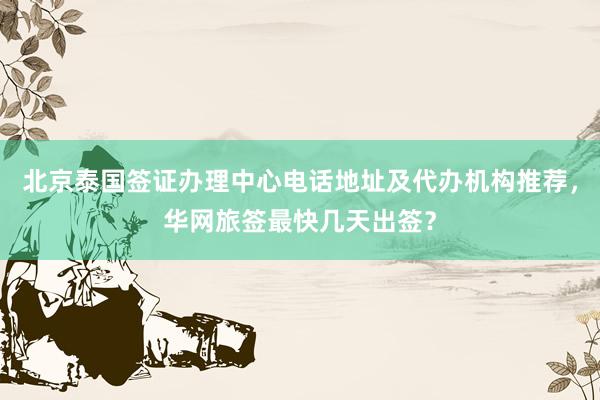 北京泰国签证办理中心电话地址及代办机构推荐，华网旅签最快几天出签？