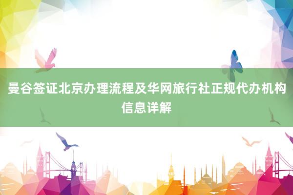曼谷签证北京办理流程及华网旅行社正规代办机构信息详解