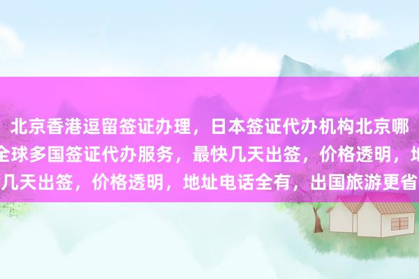 北京香港逗留签证办理，日本签证代办机构北京哪家正规？华网旅签提供全球多国签证代办服务，最快几天出签，价格透明，地址电话全有，出国旅游更省心