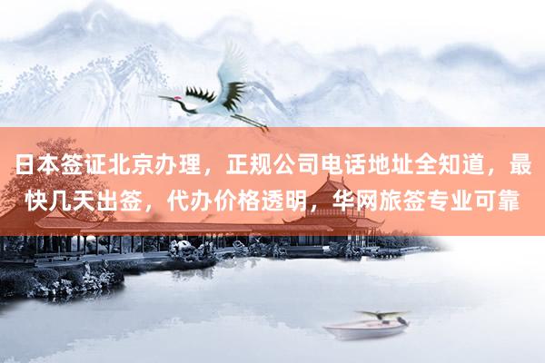 日本签证北京办理，正规公司电话地址全知道，最快几天出签，代办价格透明，华网旅签专业可靠