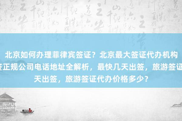 北京如何办理菲律宾签证？北京最大签证代办机构推荐，华网旅签正规公司电话地址全解析，最快几天出签，旅游签证代办价格多少？