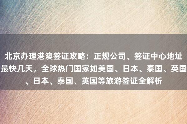 北京办理港澳签证攻略：正规公司、签证中心地址电话、代办价格及最快几天，全球热门国家如美国、日本、泰国、英国等旅游签证全解析