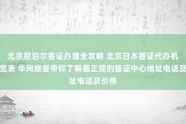 北京尼泊尔签证办理全攻略 北京日本签证代办机构一览表 华网旅签带你了解最正规的签证中心地址电话及价格