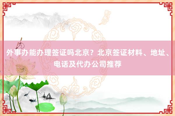 外事办能办理签证吗北京？北京签证材料、地址、电话及代办公司推荐