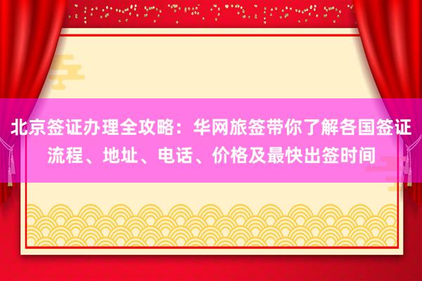 北京签证办理全攻略：华网旅签带你了解各国签证流程、地址、电话、价格及最快出签时间