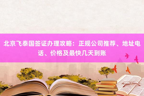 北京飞泰国签证办理攻略：正规公司推荐、地址电话、价格及最快几天到账