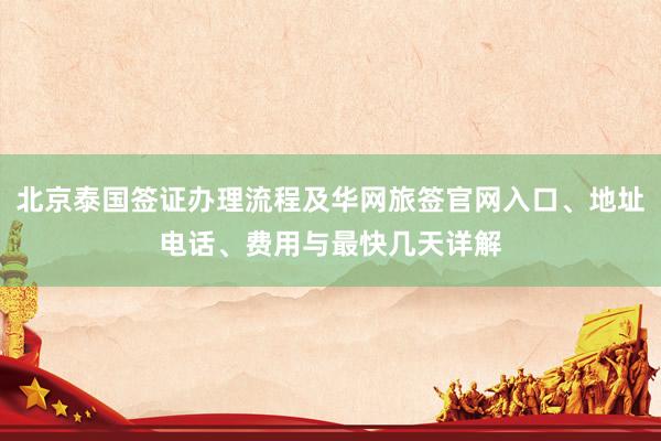 北京泰国签证办理流程及华网旅签官网入口、地址电话、费用与最快几天详解