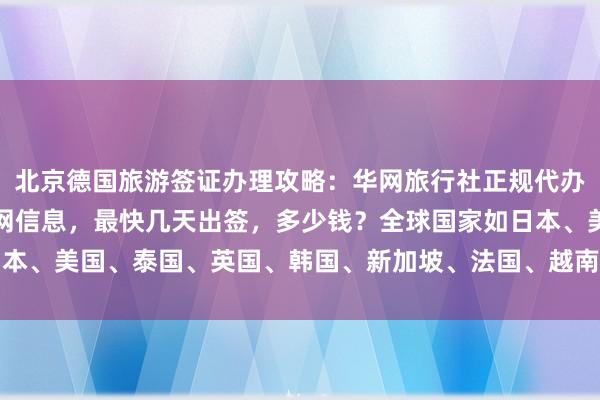 北京德国旅游签证办理攻略：华网旅行社正规代办机构，国际签证中心官网信息，最快几天出签，多少钱？全球国家如日本、美国、泰国、英国、韩国、新加坡、法国、越南等签证代办服务详解