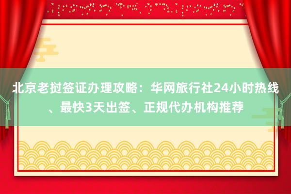 北京老挝签证办理攻略：华网旅行社24小时热线、最快3天出签、正规代办机构推荐